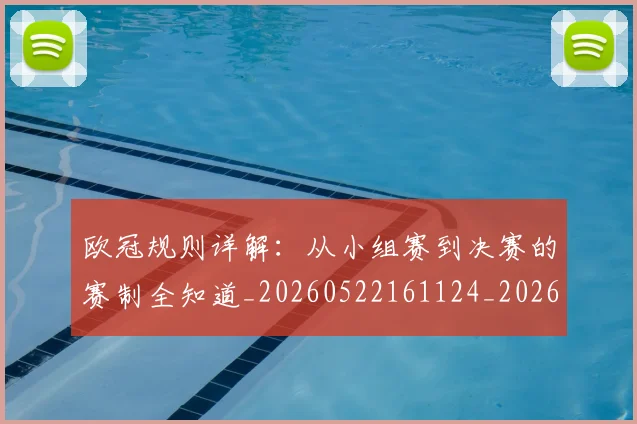 欧冠规则详解：从小组赛到决赛的赛制全知道_20260522161124_20260707151740