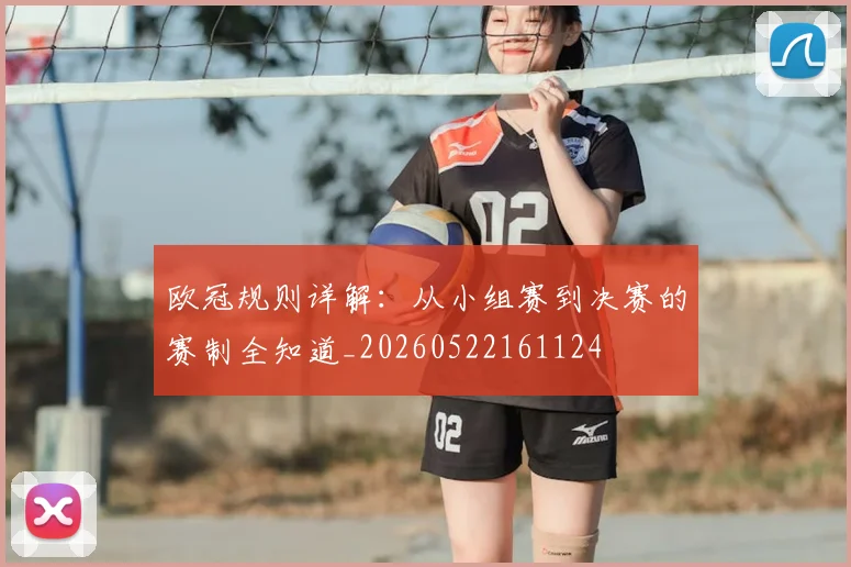 欧冠规则详解：从小组赛到决赛的赛制全知道_20260522161124